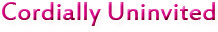 Cordially Uninvited